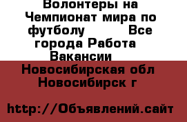 Волонтеры на Чемпионат мира по футболу 2018. - Все города Работа » Вакансии   . Новосибирская обл.,Новосибирск г.